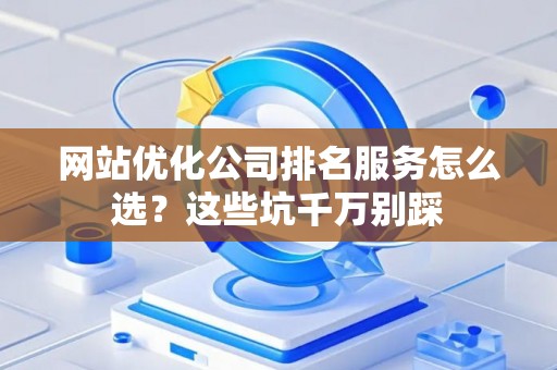 网站优化公司排名服务怎么选？这些坑千万别踩