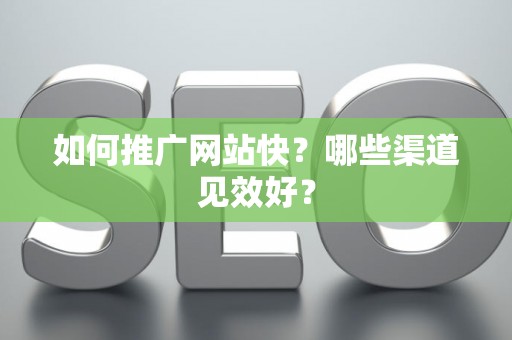 如何推广网站快？哪些渠道见效好？