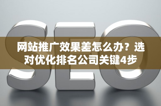 网站推广效果差怎么办？选对优化排名公司关键4步