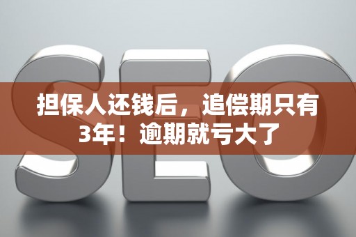 担保人还钱后，追偿期只有3年！逾期就亏大了