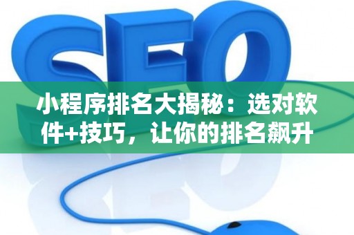 小程序排名大揭秘：选对软件+技巧，让你的排名飙升！