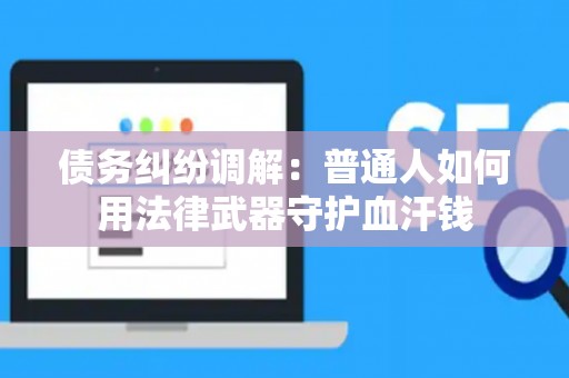 债务纠纷调解：普通人如何用法律武器守护血汗钱