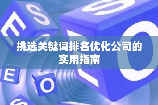 挑选关键词排名优化公司的实用指南