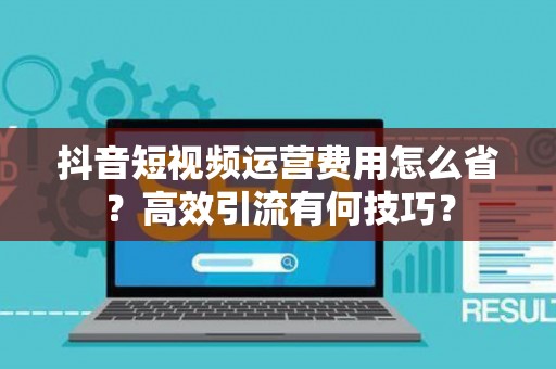 抖音短视频运营费用怎么省？高效引流有何技巧？