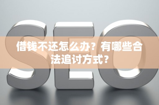 借钱不还怎么办？有哪些合法追讨方式？