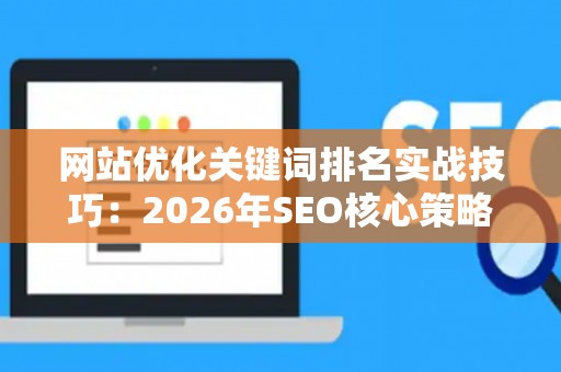网站优化关键词排名实战技巧：2026年SEO核心策略