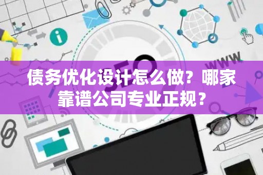债务优化设计怎么做？哪家靠谱公司专业正规？