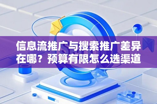 信息流推广与搜索推广差异在哪？预算有限怎么选渠道？