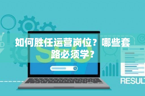 如何胜任运营岗位？哪些套路必须学？