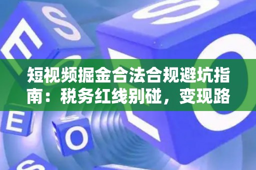 短视频掘金合法合规避坑指南:税务红线别碰,变现路径这样走才稳! 短视频掘金合法合规避坑指南:税务红线别碰,变现路径这样走才稳!