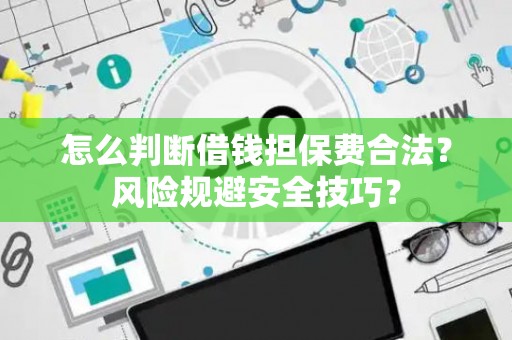 怎么判断借钱担保费合法？风险规避安全技巧？