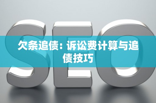 欠条追债: 诉讼费计算与追债技巧