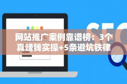 网站推广案例靠谱榜：3个真赚钱实操+5条避坑铁律