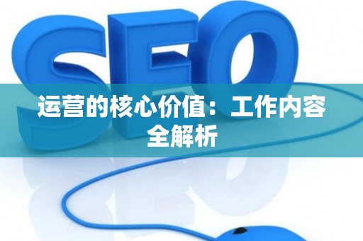 运营的核心价值：工作内容全解析