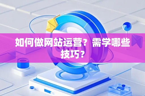 如何做网站运营？需学哪些技巧？