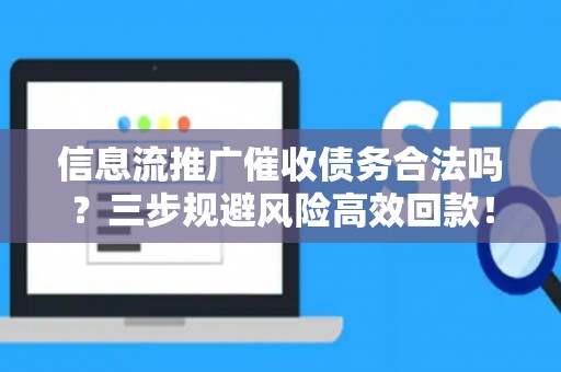 信息流推广催收债务合法吗？三步规避风险高效回款！