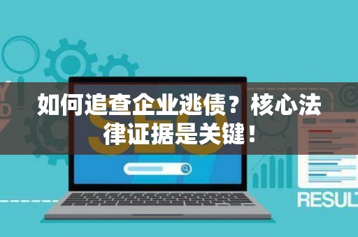 如何追查企业逃债？核心法律证据是关键！