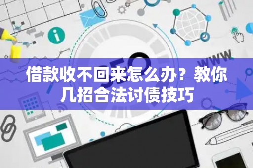 借款收不回来怎么办？教你几招合法讨债技巧