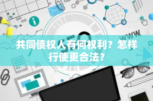 共同债权人有何权利？怎样行使更合法？