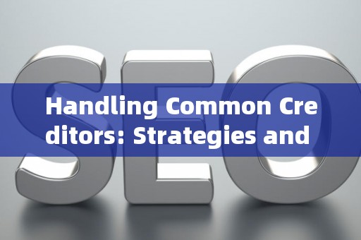 Handling Common Creditors: Strategies and Legal Risks