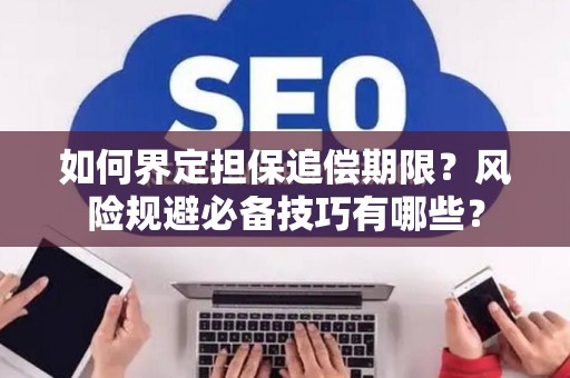 如何界定担保追偿期限？风险规避必备技巧有哪些？