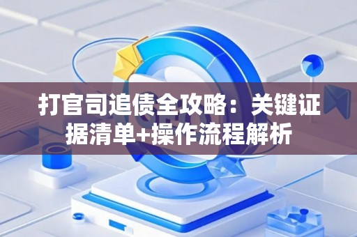 打官司追债全攻略：关键证据清单+操作流程解析