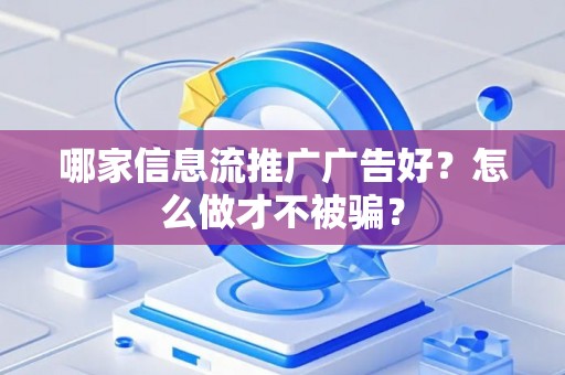 哪家信息流推广广告好?怎么做才不被骗? 哪家信息流推广广告好?怎么做才不被骗?